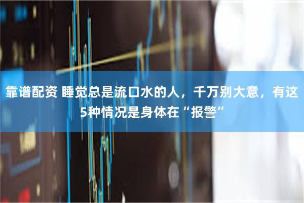 靠谱配资 睡觉总是流口水的人，千万别大意，有这5种情况是身体在“报警”