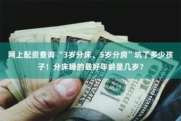 网上配资查询 “3岁分床、5岁分房”坑了多少孩子！分床睡的最好年龄是几岁？