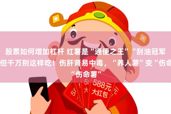 股票如何增加杠杆 红薯是“通便之王”“刮油冠军”，但千万别这样吃！伤肝肾易中毒，“养人薯”变“伤命薯”