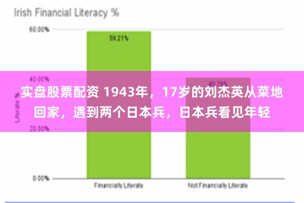 实盘股票配资 1943年，17岁的刘杰英从菜地回家，遇到两个日本兵，日本兵看见年轻