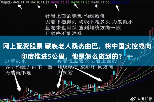 网上配资股票 藏族老人桑杰曲巴，将中国实控线向印度推进5公里，他是怎么做到的？ 一