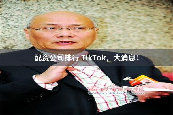 配资公司排行 TikTok，大消息！