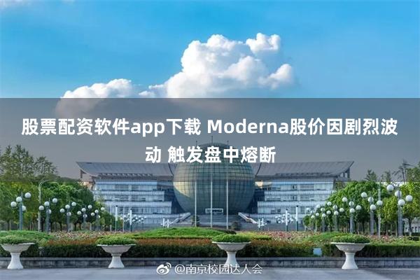 股票配资软件app下载 Moderna股价因剧烈波动 触发盘中熔断