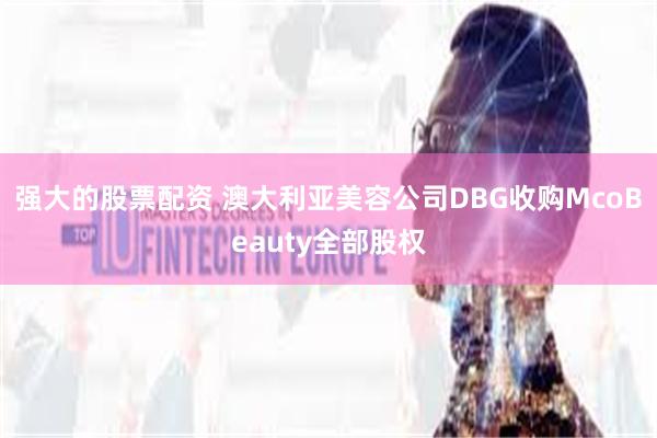 强大的股票配资 澳大利亚美容公司DBG收购McoBeauty全部股权